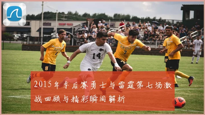 2015年季后赛勇士与雷霆第七场激战回顾与精彩瞬间解析