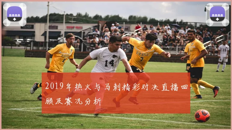 2019年热火与马刺精彩对决直播回顾及赛况分析