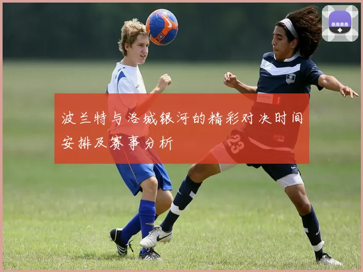 波兰特与洛城银河的精彩对决时间安排及赛事分析