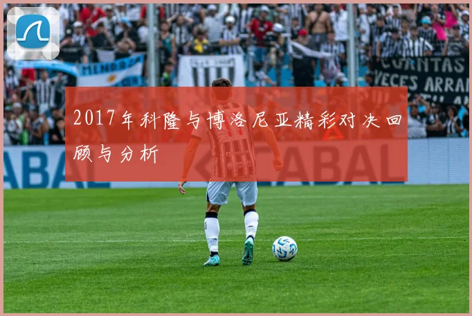 2017年科隆与博洛尼亚精彩对决回顾与分析